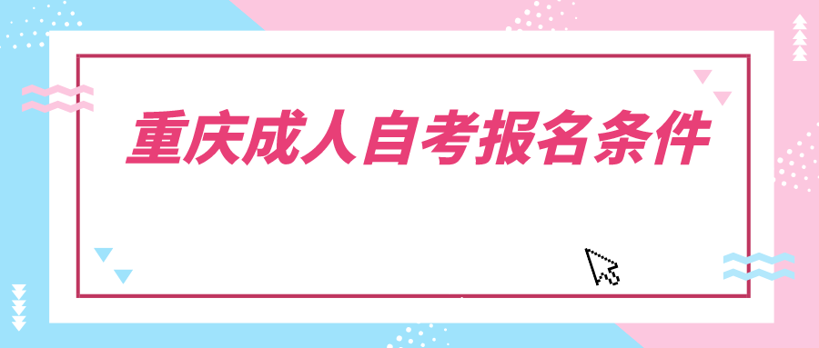 重庆成人自考报名条件-自考本科难吗